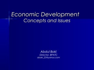 Economic DevelopmentEconomic Development
Concepts and IssuesConcepts and Issues
Abdul Baki
Director, BPATC
abaki_23@yahoo.com
 