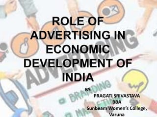 ROLE OF
ADVERTISING IN
ECONOMIC
DEVELOPMENT OF
INDIA
BY:
PRAGATI SRIVASTAVA
BBA
Sunbeam Women’s College,
Varuna
 