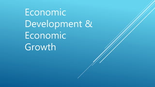 Economic
Development &
Economic
Growth
 