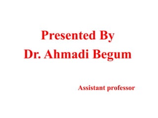 Presented By
Dr. Ahmadi Begum
Assistant professor
 