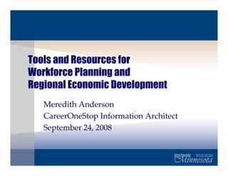 Tools and Resources for
Workforce Planning and
Regional Economic Development
   Meredith Anderson
   CareerOneStop Information Architect
   September 24, 2008
 