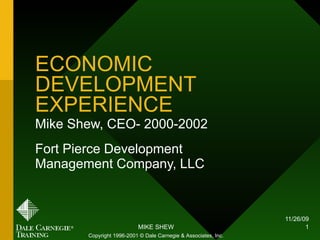 ECONOMIC DEVELOPMENT EXPERIENCE Mike Shew, CEO- 2000-2002 Fort Pierce Development Management Company, LLC Copyright 1996-2001 © Dale Carnegie & Associates, Inc. 