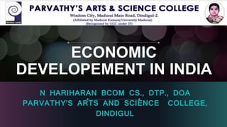 ECONOMIC
DEVELOPEMENT IN INDIA
N HARIHARAN BCOM CS., DTP., DOA
PARVATHY’S ARTS AND SCIENCE COLLEGE,
DINDIGUL
 