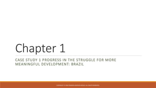 COPYRIGHT © 2006 PEARSON ADDISON-WESLEY. ALL RIGHTS RESERVED.
Chapter 1
CASE STUDY 1 PROGRESS IN THE STRUGGLE FOR MORE
MEANINGFUL DEVELOPMENT: BRAZIL
 