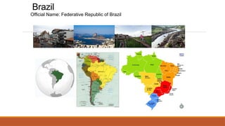 Brazil
Official Name: Federative Republic of Brazil
 
