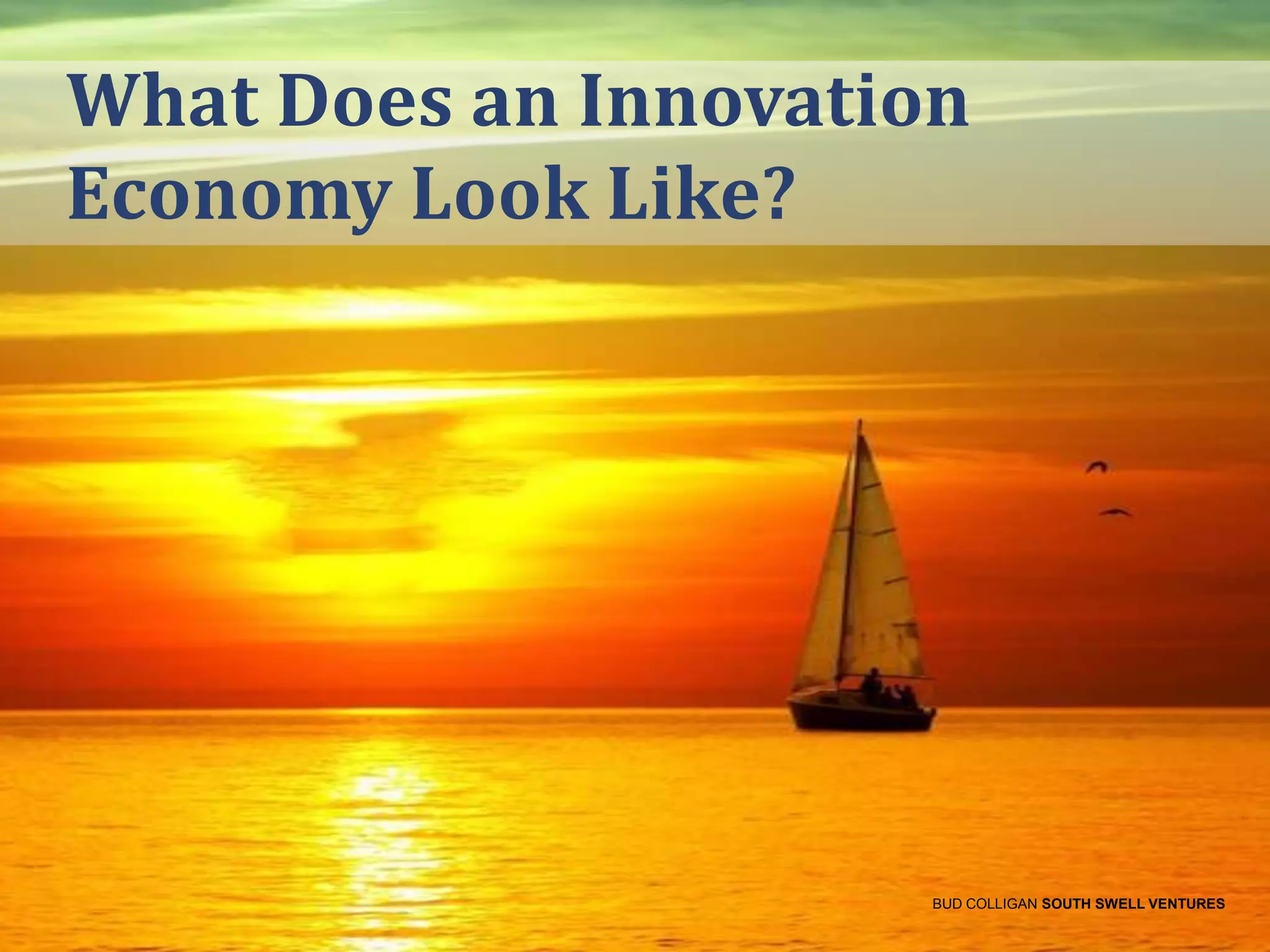 What Does an Innovation
Economy Look Like?

BUD COLLIGAN SOUTH SWELL VENTURES

 