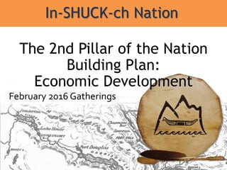 In-SHUCK-ch Nation
The 2nd Pillar of the Nation
Building Plan:
Economic Development
February 2016 Gatherings
 