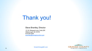 Thank you!
10
Steve Brantley, Director
131 W. Margaret Lane, Suite 205
Hillsborough, NC 27278
919-245-2326
sbrantley@orangecountync.gov
GrowInOrangeNC.com
 