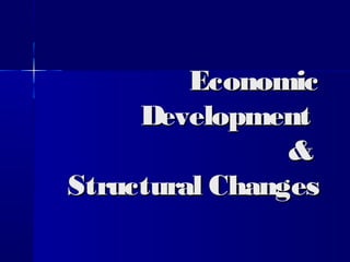 EconomicEconomic
DevelopmentDevelopment
&&
Structural ChangesStructural Changes
 