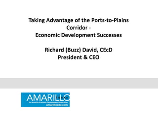 Taking Advantage of the Ports-to-Plains
              Corridor -
  Economic Development Successes

      Richard (Buzz) David, CEcD
           President & CEO
 