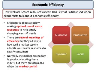 Economic Efficiency
• Efficiency is about a society
making optimal use of scarce
resources to help satisfy
changing wants ...