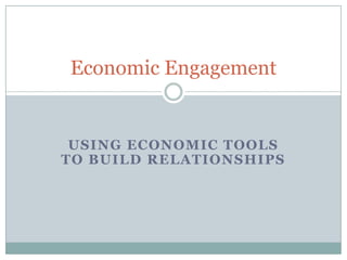Economic Engagement

USING ECONOMIC TOOLS
TO BUILD RELATIONSHIPS

 