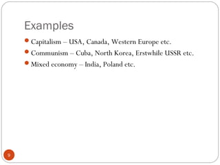 Examples
9
Capitalism – USA, Canada, Western Europe etc.
Communism – Cuba, North Korea, Erstwhile USSR etc.
Mixed economy – India, Poland etc.
 