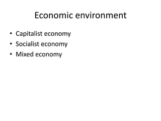 Economic environment
• Capitalist economy
• Socialist economy
• Mixed economy
 