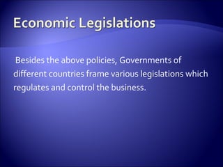 Besides the above policies, Governments of
different countries frame various legislations which
regulates and control the business.
 