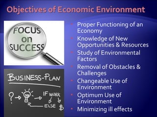  Proper Functioning of an
Economy
 Knowledge of New
Opportunities & Resources
 Study of Environmental
Factors
 Removal of Obstacles &
Challenges
 Changeable Use of
Environment
 Optimum Use of
Environment
 Minimizing ill effects
 