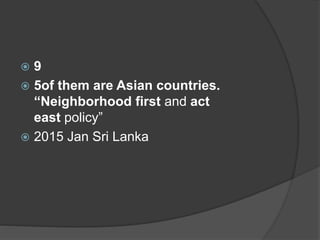  9
 5of them are Asian countries.
“Neighborhood first and act
east policy”
 2015 Jan Sri Lanka
 