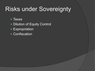 Risks under Sovereignty
 Taxes
 Dilution of Equity Control
 Expropriation
 Confiscation
 