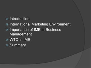  Introduction
 International Marketing Environment
 Importance of IME in Business
Management
 WTO in IME
 Summary
 