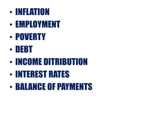 • INFLATION
• EMPLOYMENT
• POVERTY
• DEBT
• INCOME DITRIBUTION
• INTEREST RATES
• BALANCE OF PAYMENTS
 