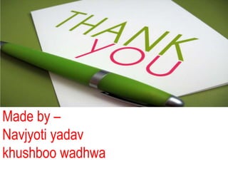 Made by –
Navjyoti yadav
khushboo wadhwa
 