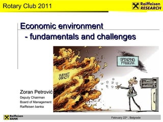 Economic environment  - fundamentals and challenges Rotary Club 2011 Zoran Petrović   Deputy Chairman Board of Management Raiffeisen banka 