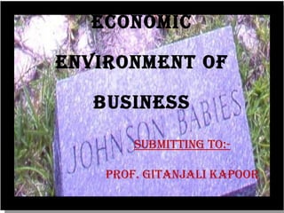 ECONOMIC ENVIRONMENT OF BUSINESS Submitting To:- Prof. Gitanjali Kapoor 