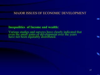 MAJOR ISSUES OF ECONOMIC DEVELOPMENT
Inequalities of Income and wealth:
Various studies and surveys have clearly indicated that
even the small gains of development over the years
have not been equitably distributed.
17
 