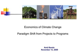 Economics of Climate Change
Paradigm Shift from Projects to Programs

Amit Bando
November 13, 2009

 