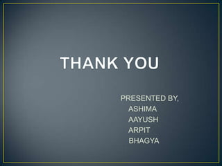 PRESENTED BY,
  ASHIMA
  AAYUSH
  ARPIT
  BHAGYA
 