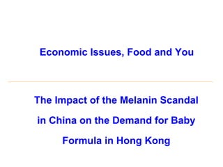Economic Issues, Food and You
The Impact of the Melanin Scandal
in China on the Demand for Baby
Formula in Hong Kong
 