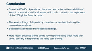 Conclusion
• Since the COVID-19 pandemic, there has been a rise in the availability of
loans to households and businesses,...