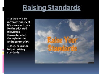 Education also
increases quality of
life issues, not only
for the educated
individuals
themselves, but
throughout the
ent...