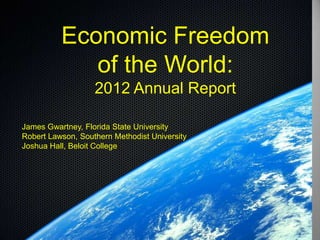 Economic Freedom
             of the World:
                   2012 Annual Report

James Gwartney, Florida State University
Robert Lawson, Southern Methodist University
Joshua Hall, Beloit College
 