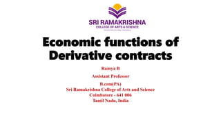 Economic functions of
Derivative contracts
Ramya B
Assistant Professor
B.com(PA)
Sri Ramakrishna College of Arts and Science
Coimbatore - 641 006
Tamil Nadu, India
 