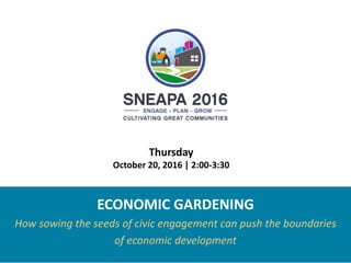 ECONOMIC GARDENING
How sowing the seeds of civic engagement can push the boundaries
of economic development
Thursday
October 20, 2016 | 2:00-3:30
 