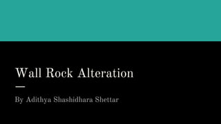 Wall Rock Alteration
By Adithya Shashidhara Shettar
 