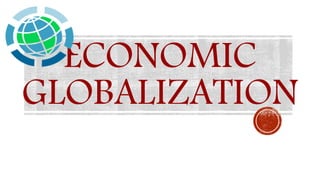 ECONOMIC
GLOBALIZATION
 