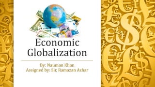 Economic
Globalization
By: Nauman Khan
Assigned by: Sir, Ramazan Azhar
 