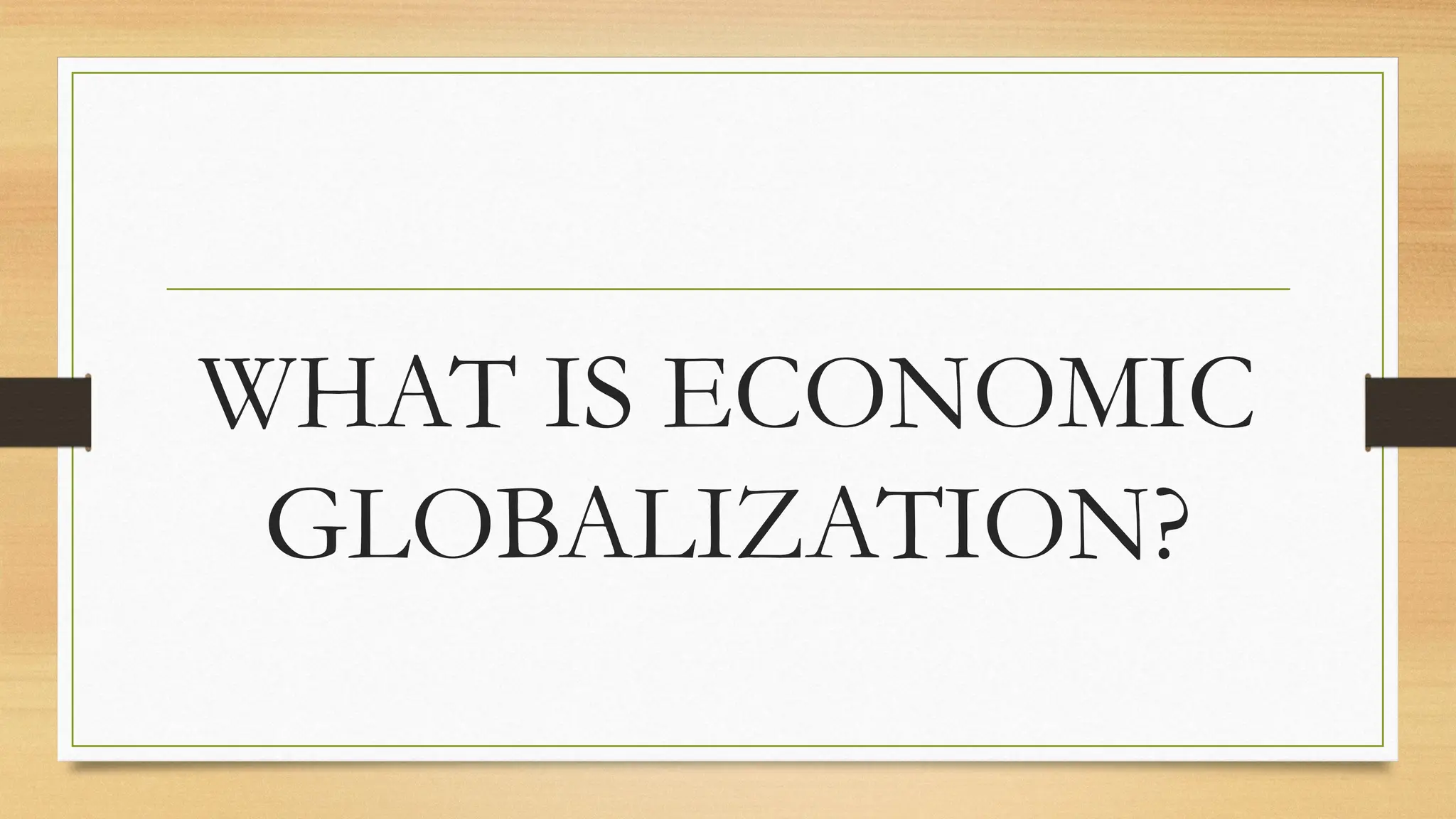 WHAT IS ECONOMIC
GLOBALIZATION?
