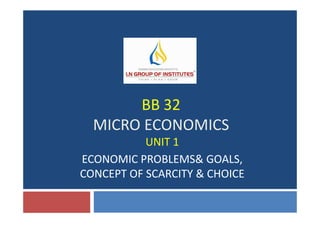 BB 32
UNIT 1
ECONOMIC PROBLEMS& GOALS,
CONCEPT OF SCARCITY & CHOICE
BB 32
MICRO ECONOMICS
 
