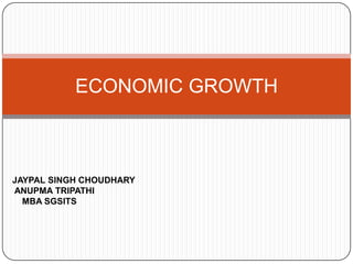 ECONOMIC GROWTH
JAYPAL SINGH CHOUDHARY
ANUPMA TRIPATHI
MBA SGSITS
 