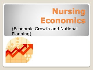 Nursing
Economics
(Economic Growth and National
Planning)
 