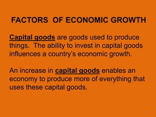 12
FACTORS OF ECONOMIC GROWTH
Capital goods are goods used to produce
things. The ability to invest in capital goods
influ...