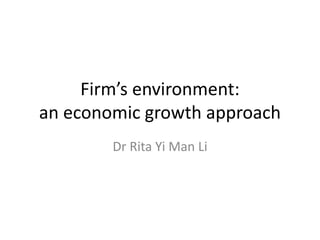 Firm’s environment:
an economic growth approach
Dr Rita Yi Man Li
 