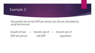 Example 2:
The growth rate of real GDP per person can also be calculated by
using the formula:
Growth of real = Growth rate of – Growth rate of
GDP per person real GDP population
 