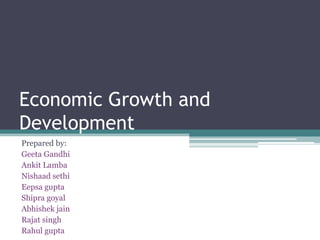 Economic Growth and
Development
Prepared by:
Geeta Gandhi
Ankit Lamba
Nishaad sethi
Eepsa gupta
Shipra goyal
Abhishek jain
Rajat singh
Rahul gupta

 