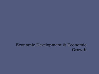 Economic Development & Economic
Growth
 