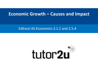 Economic Growth – Causes and Impact
EdExcel AS Economics 2.1.1 and 2.5.4
 