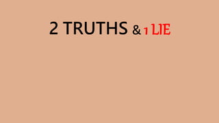 2 TRUTHS & 1 LIE
 